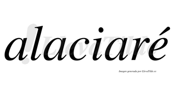 Alaciaré  lleva tilde con vocal tónica en la «e»