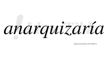 Anarquizaría  lleva tilde con vocal tónica en la segunda «i»
