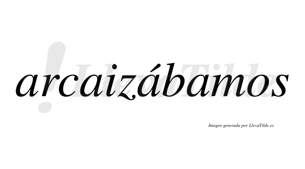 Arcaizábamos  lleva tilde con vocal tónica en la tercera «a»