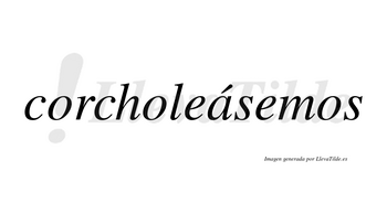 Corcholeásemos  lleva tilde con vocal tónica en la «a»