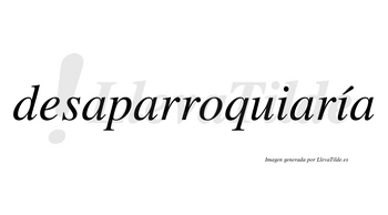 Desaparroquiaría  lleva tilde con vocal tónica en la segunda «i»