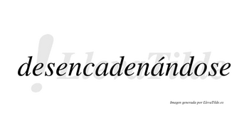 Desencadenándose lleva tilde con vocal tónica en la segunda «a»