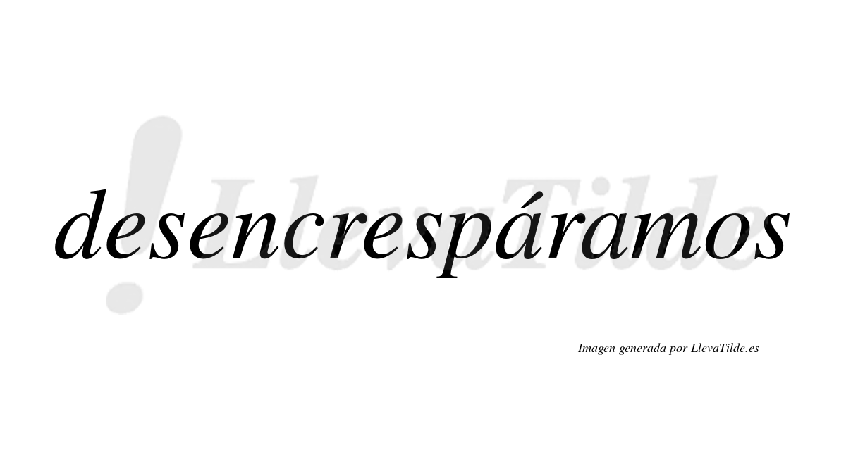 Desencrespáramos  lleva tilde con vocal tónica en la primera «a»