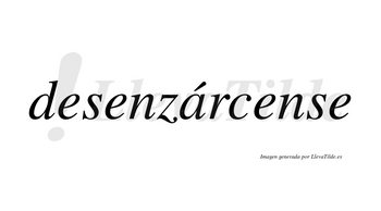 Desenzárcense  lleva tilde con vocal tónica en la «a»