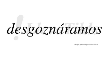 Desgoznáramos  lleva tilde con vocal tónica en la primera «a»