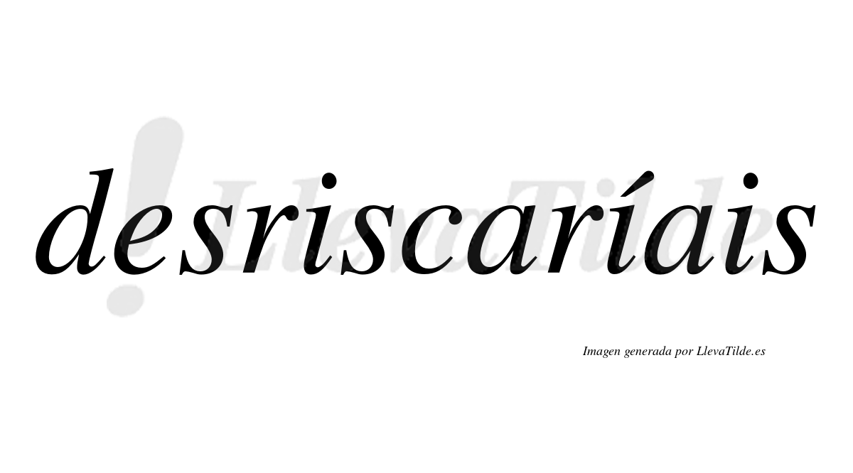 Desriscaríais  lleva tilde con vocal tónica en la segunda «i»