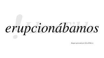 Erupcionábamos  lleva tilde con vocal tónica en la primera «a»