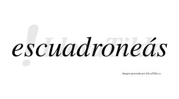 Escuadroneás  lleva tilde con vocal tónica en la segunda «a»