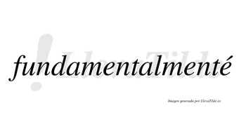 Fundamentalmenté lleva tilde con vocal tónica en la tercera «e»