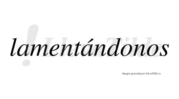 Lamentándonos  lleva tilde con vocal tónica en la segunda «a»