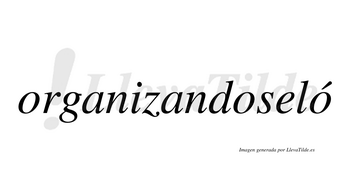 Organizandoseló  lleva tilde con vocal tónica en la tercera «o»