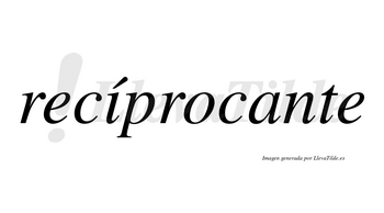 Recíprocante  lleva tilde con vocal tónica en la «i»
