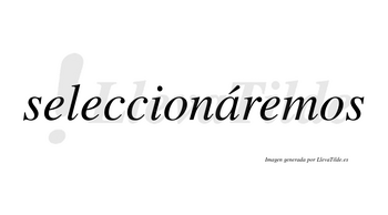 Seleccionáremos  lleva tilde con vocal tónica en la «a»