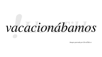 Vacacionábamos  lleva tilde con vocal tónica en la tercera «a»