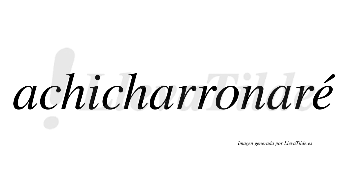 Achicharronaré  lleva tilde con vocal tónica en la "e"