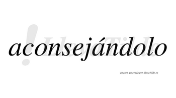 Aconsejándolo lleva tilde con vocal tónica en la segunda «a»