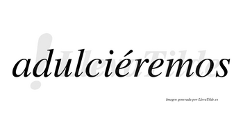 Adulciéremos  lleva tilde con vocal tónica en la primera «e»