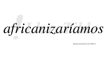 Africanizaríamos  lleva tilde con vocal tónica en la tercera «i»