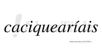 Caciquearíais  lleva tilde con vocal tónica en la segunda «i»