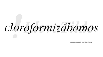 Cloroformizábamos  lleva tilde con vocal tónica en la primera «a»