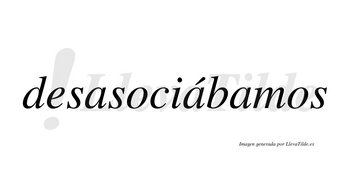 Desasociábamos  lleva tilde con vocal tónica en la segunda «a»