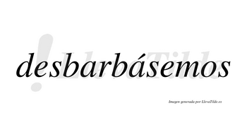 Desbarbásemos  lleva tilde con vocal tónica en la segunda «a»