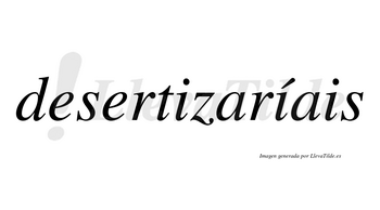 Desertizaríais  lleva tilde con vocal tónica en la segunda «i»