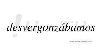 Desvergonzábamos  lleva tilde con vocal tónica en la primera «a»
