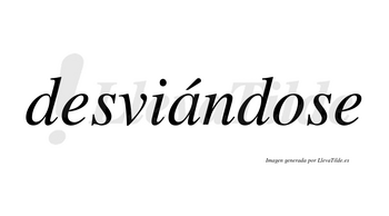 Desviándose  lleva tilde con vocal tónica en la «a»