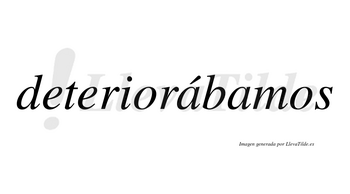 Deteriorábamos  lleva tilde con vocal tónica en la primera «a»