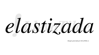 Elastizada  no lleva tilde con vocal tónica en la segunda «a»