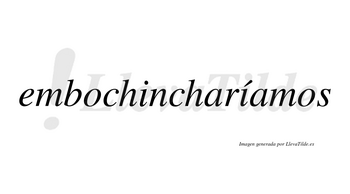 Embochincharíamos  lleva tilde con vocal tónica en la segunda «i»