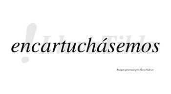 Encartuchásemos  lleva tilde con vocal tónica en la segunda «a»