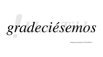 Gradeciésemos  lleva tilde con vocal tónica en la segunda «e»