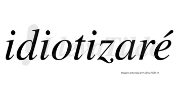 Idiotizaré  lleva tilde con vocal tónica en la «e»