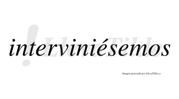 Interviniésemos  lleva tilde con vocal tónica en la segunda «e»
