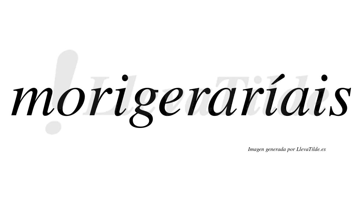 Morigeraríais  lleva tilde con vocal tónica en la segunda "i"