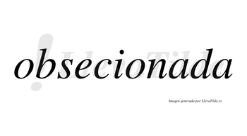 Obsecionada  no lleva tilde con vocal tónica en la primera «a»