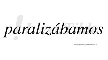 Paralizábamos  lleva tilde con vocal tónica en la tercera «a»