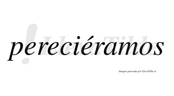 Pereciéramos  lleva tilde con vocal tónica en la tercera «e»