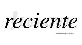 Reciente  no lleva tilde con vocal tónica en la segunda «e»