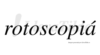 Rotoscopiá  lleva tilde con vocal tónica en la «a»