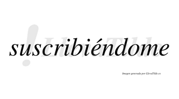 Suscribiéndome  lleva tilde con vocal tónica en la primera «e»