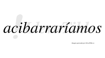 Acibarraríamos  lleva tilde con vocal tónica en la segunda «i»