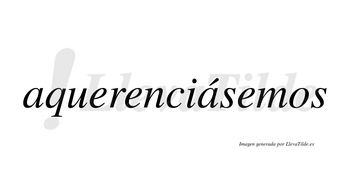 Aquerenciásemos  lleva tilde con vocal tónica en la segunda «a»