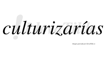 Culturizarías  lleva tilde con vocal tónica en la segunda «i»
