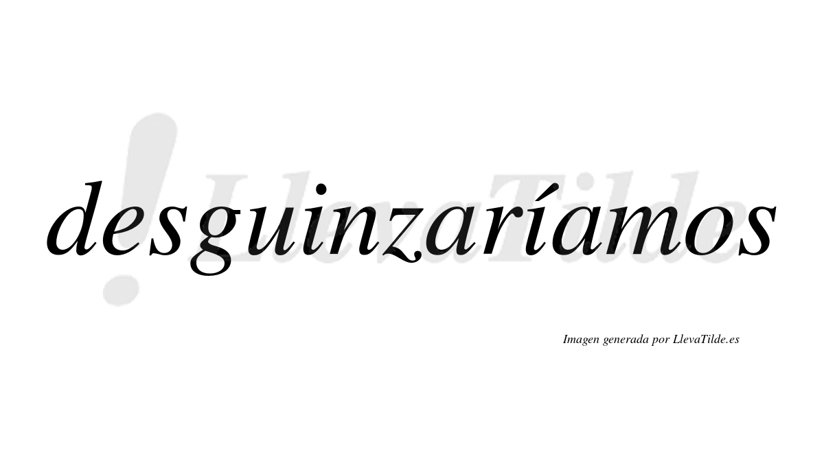Desguinzaríamos  lleva tilde con vocal tónica en la segunda «i»