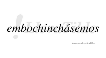 Embochinchásemos  lleva tilde con vocal tónica en la «a»