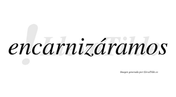 Encarnizáramos  lleva tilde con vocal tónica en la segunda «a»