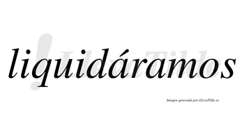 Liquidáramos  lleva tilde con vocal tónica en la primera «a»